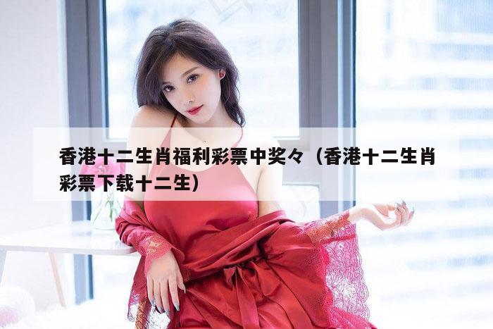 香港十二生肖福利彩票中奖々（香港十二生肖彩票下载十二生）