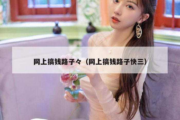 网上搞钱路子々（网上搞钱路子快三）