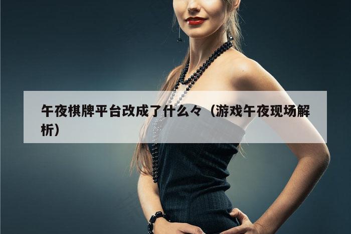 午夜棋牌平台改成了什么々（游戏午夜现场解析）